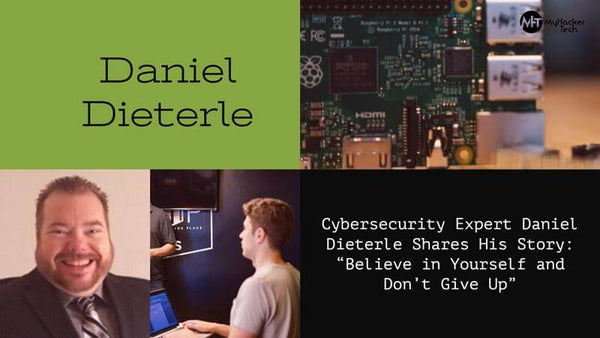 Cybersecurity Expert Daniel Dieterle Shares His Story: “Believe in Yourself and Don’t Give Up”