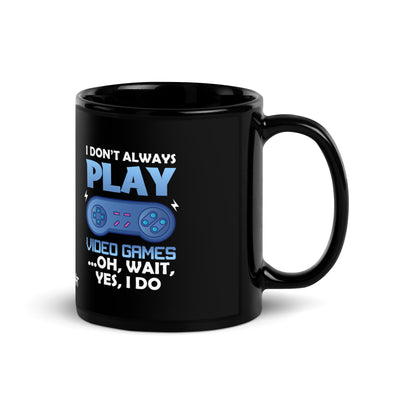 I don't always Play Video Game; Oh, Wait! Yes, I do - Black Glossy Mug