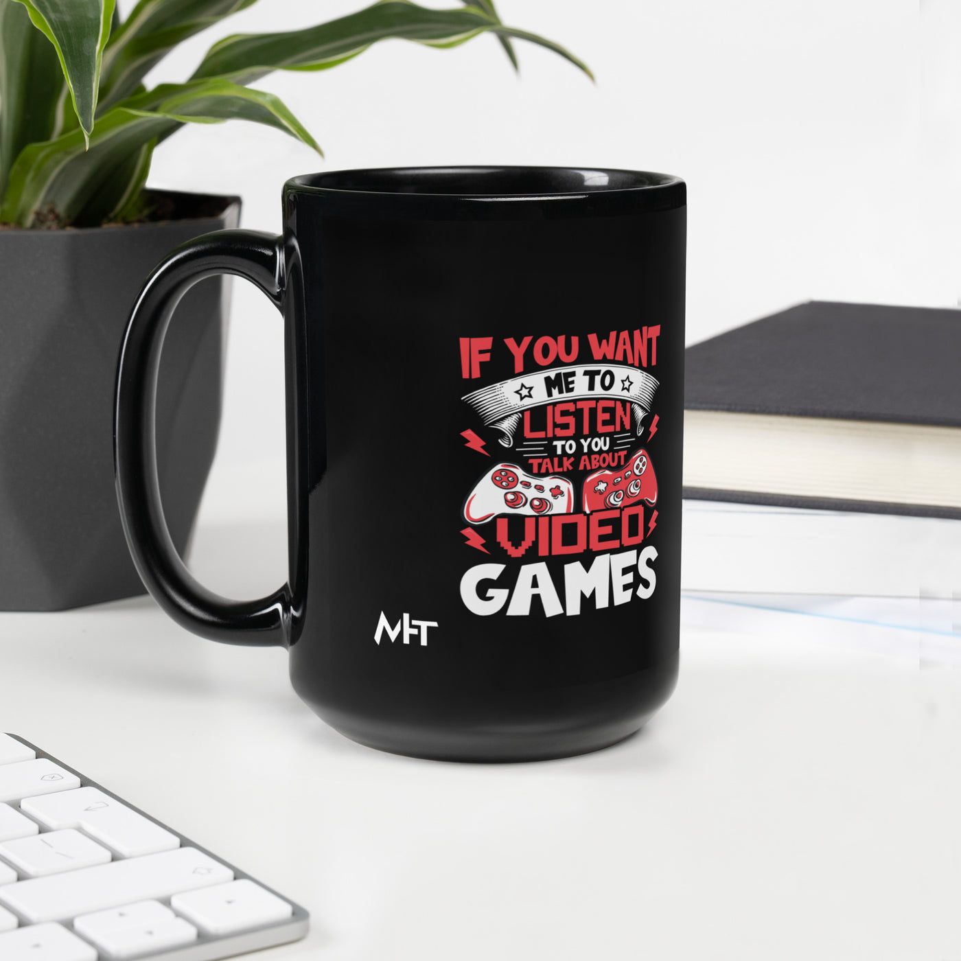 If you Want me to listen to you Talk about Video Games - Black Glossy Mug