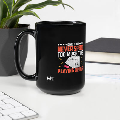 One can never Spend too much Time playing Bridge - Black Glossy Mug