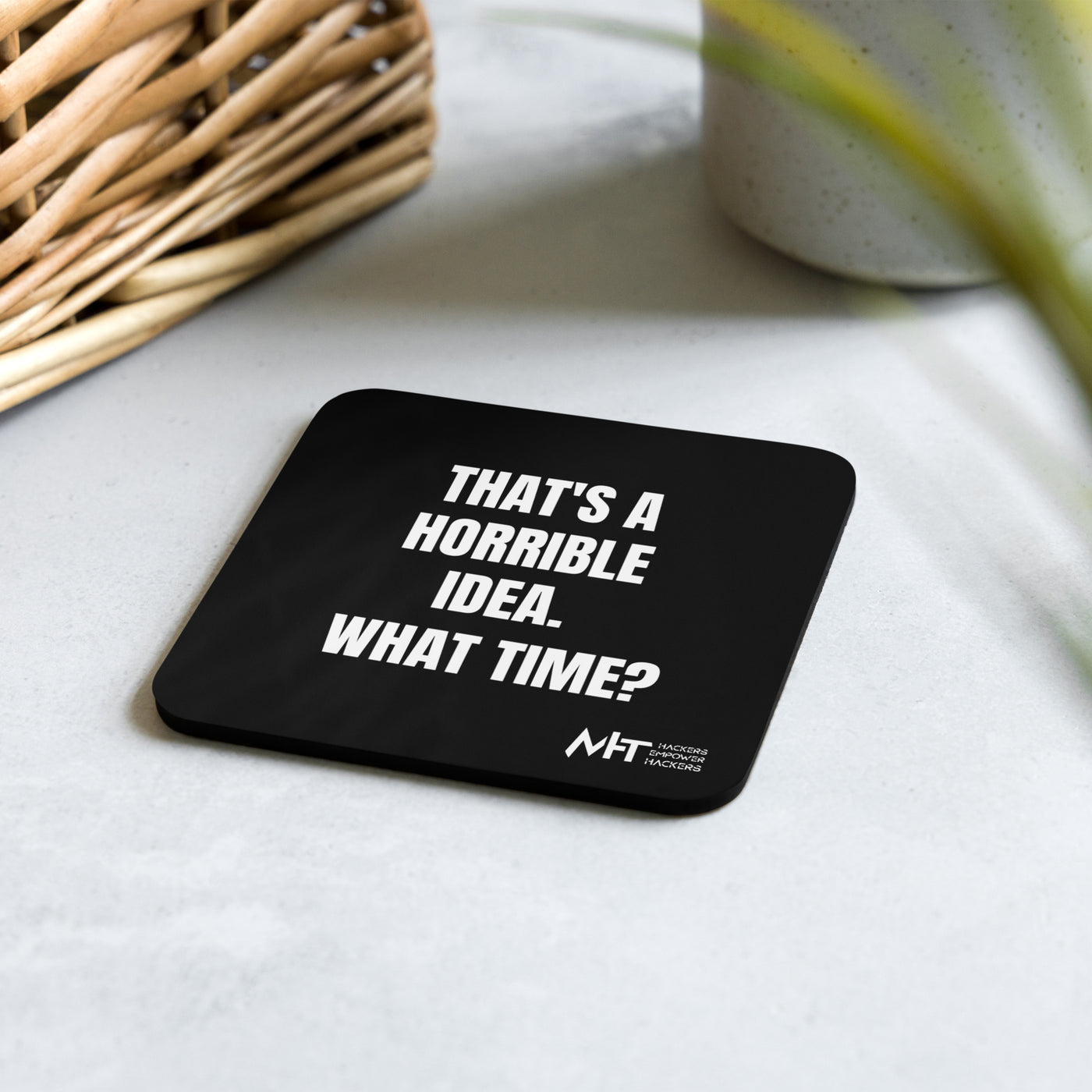 That's a horrible idea. What time? - Cork-back coaster