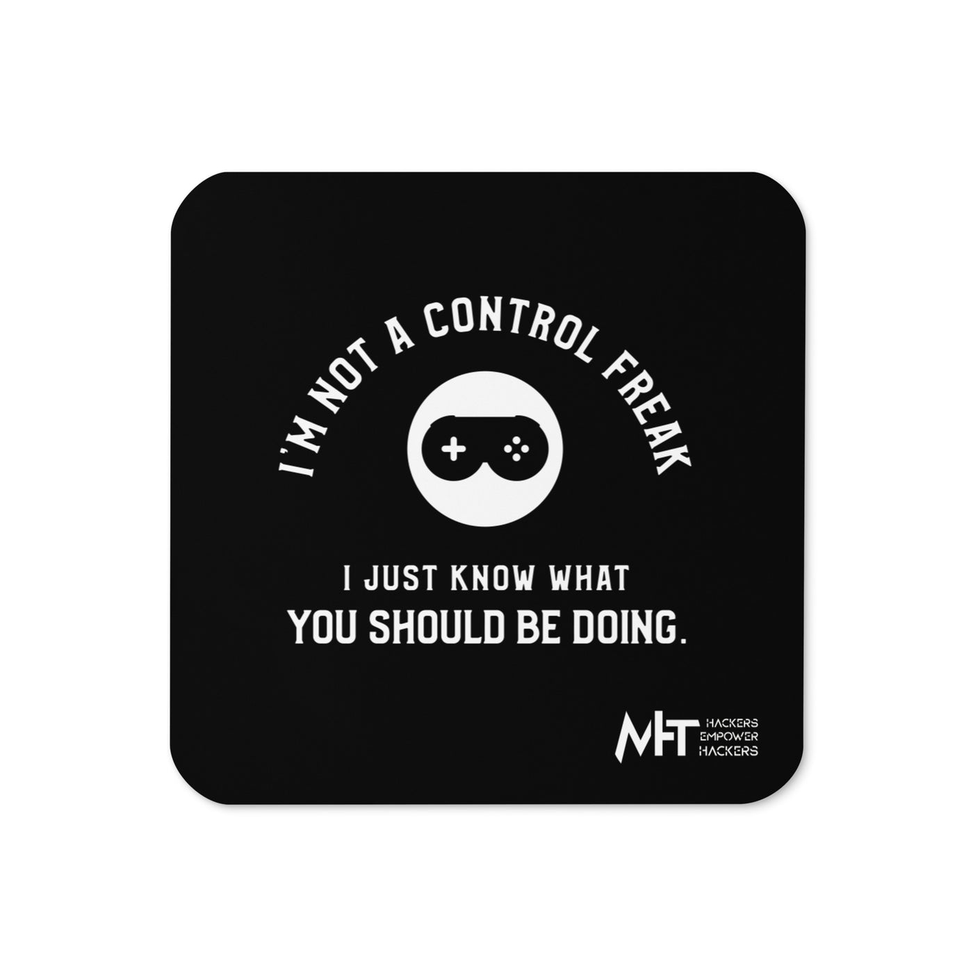 I am not a Control freak, I just Know what you should be doing - Cork-back coaster