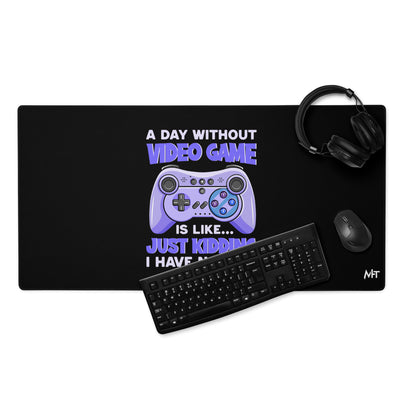 A Day without Video Game is; Just Kidding! I have no Idea - Desk Mat
