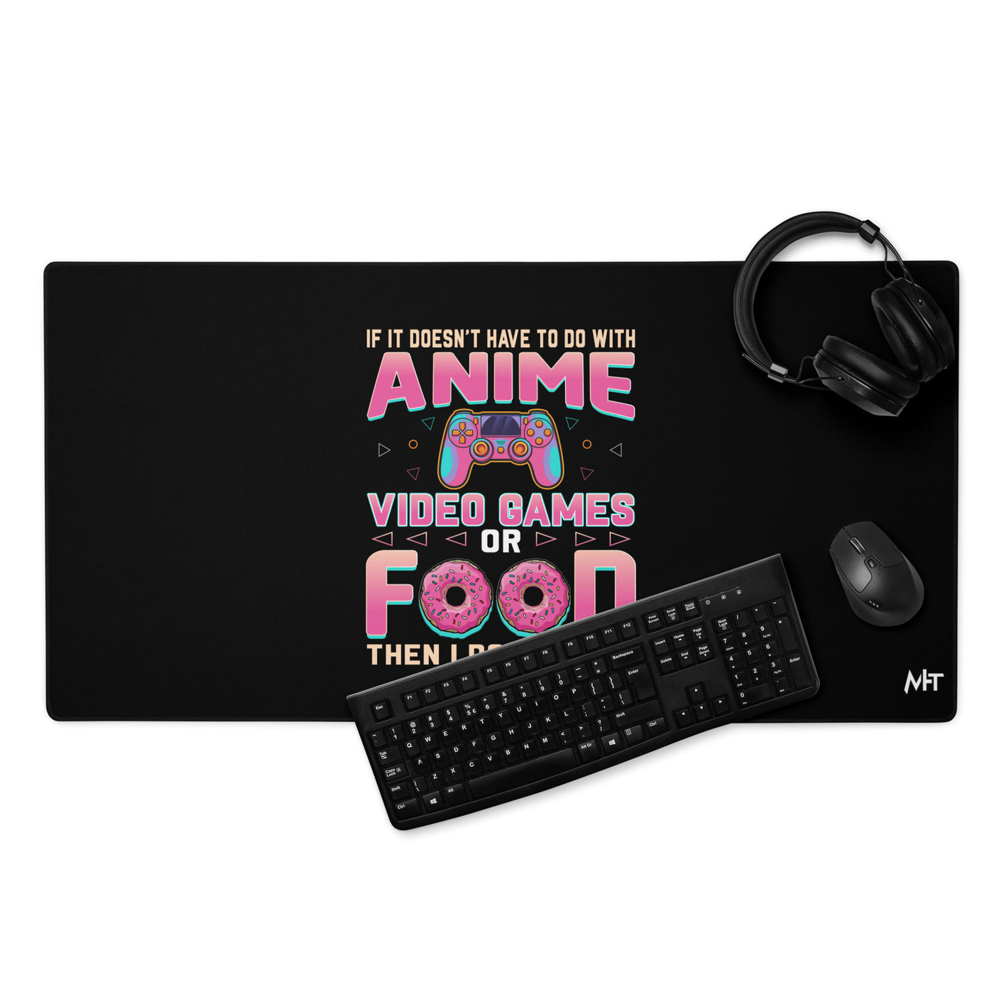 If it doesn't have to do with anime Video game, then I don't care - Desk Mat