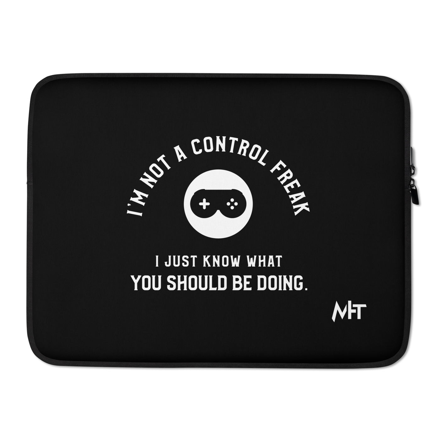 I am not a Control freak, I just Know what you should be doing - Laptop Sleeve