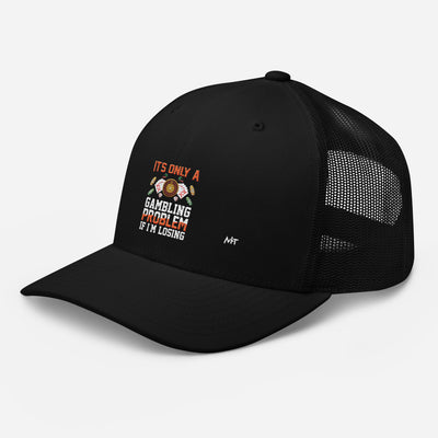 It's only a Gambling Problem, if I am losing - Trucker Cap