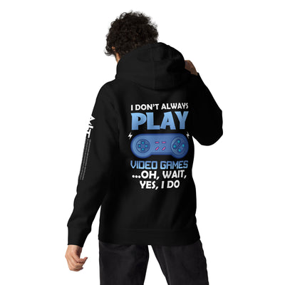 I don't always Play Video Game; Oh, Wait! Yes, I do - Unisex Hoodie ( Back Print )