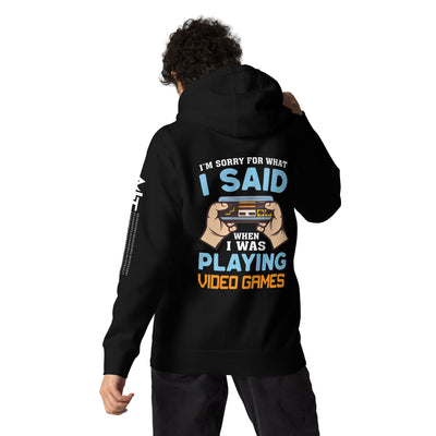 I'm sorry for what I Said, when I was playing Video Games - Unisex Hoodie ( Back Print )