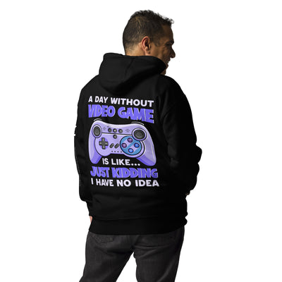 A Day without Video Game is; Just Kidding! I have no Idea - Unisex Hoodie ( Back Print )