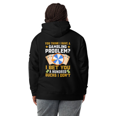You Think I Have a Gambling Problem? I Bet you a Hundred Bucks I Don't - Unisex Hoodie ( Back Print )