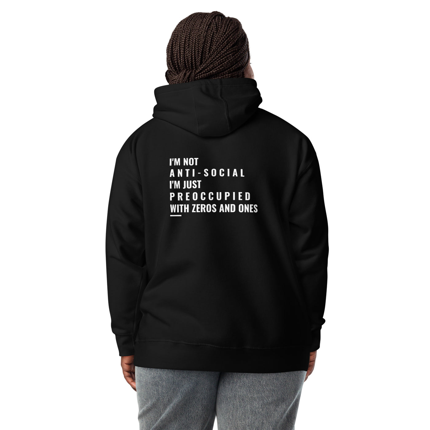 I'm not anti-social: I'm just preoccupied with zeros and ones - Unisex Hoodie ( Back Print )