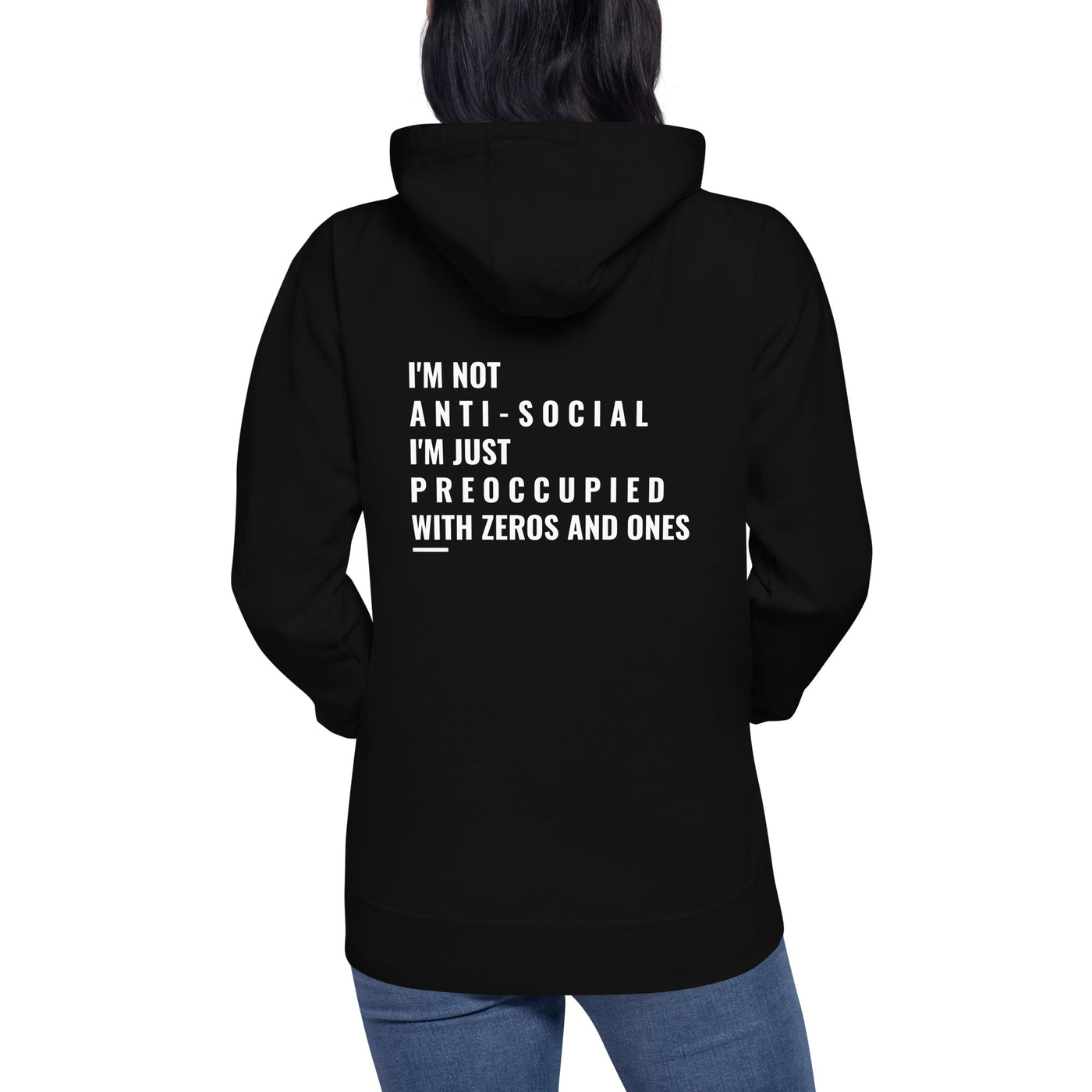 I'm not anti-social: I'm just preoccupied with zeros and ones - Unisex Hoodie ( Back Print )