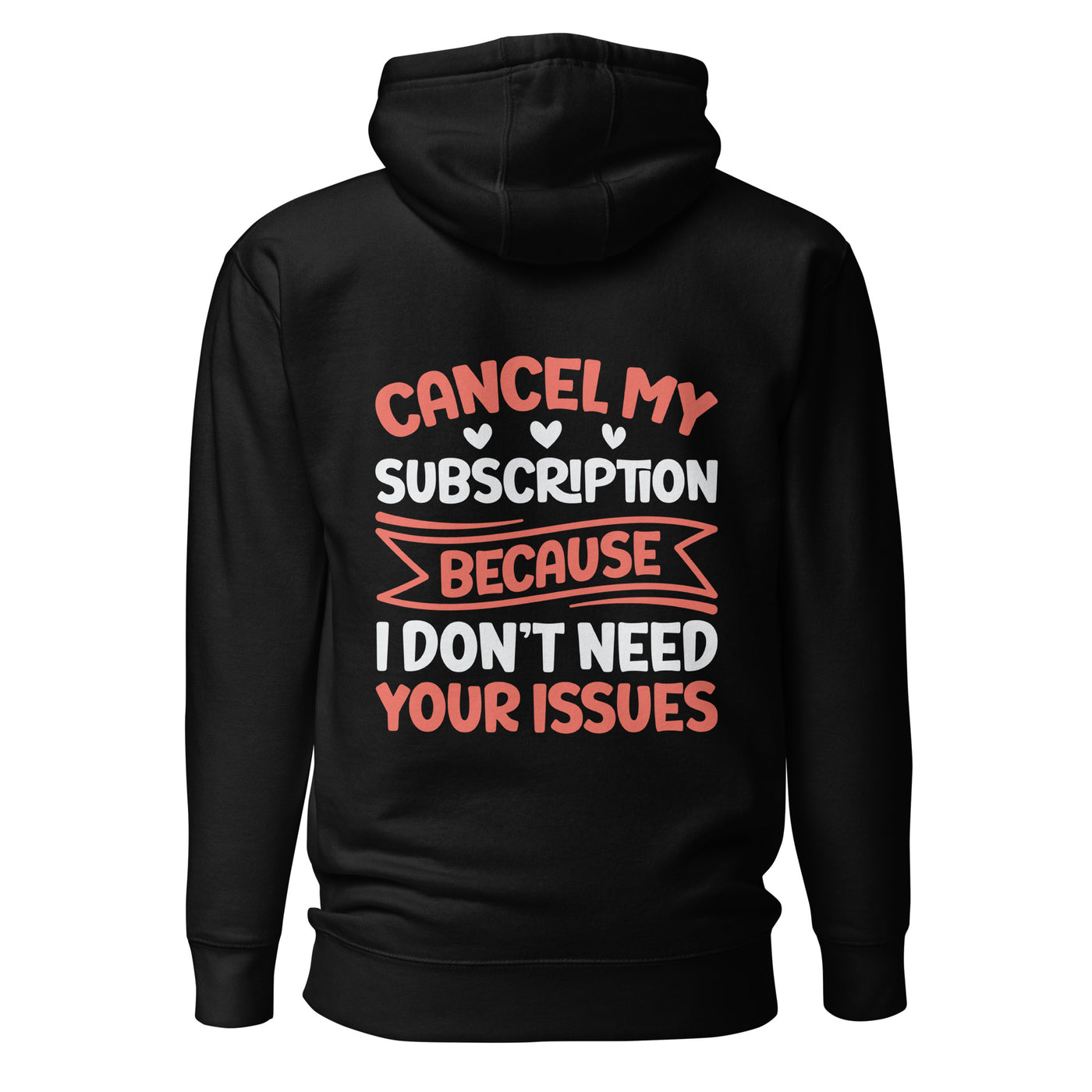 Cancel my subscriptions, I don't Need your issues - Unisex Hoodie ( Back Print )