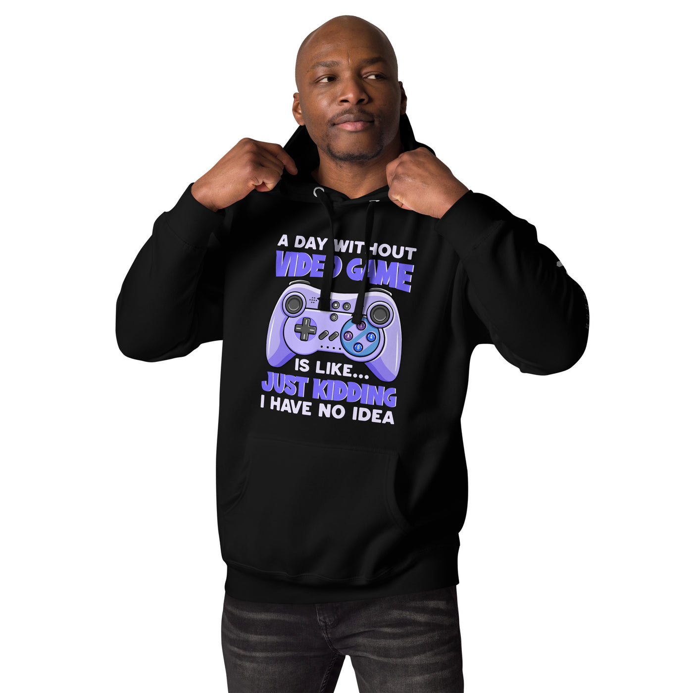 A Day without Video Game is; Just Kidding! I have no Idea - Unisex Hoodie