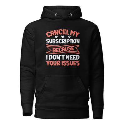 Cancel my subscriptions, I don't Need your issues - Unisex Hoodie