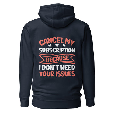 Cancel my subscriptions, I don't Need your issues - Unisex Hoodie ( Back Print )