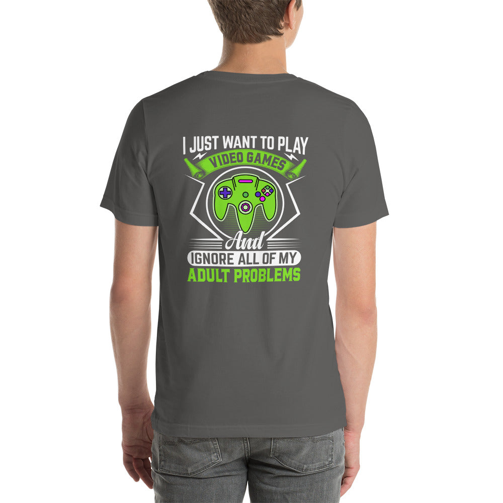 I just want to Play Video games and Ignore all of My Adult Problems Unisex t-shirt ( Back Print )