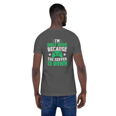 I'm only Here, because the Server is Down Unisex t-shirt  ( Back Print )