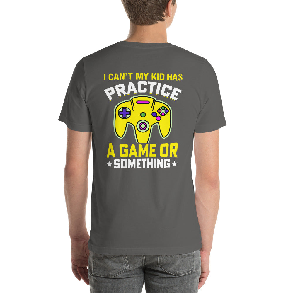 I can't My Kid has Practice a Game or Something Unisex t-shirt ( Back Print )