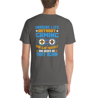Imagine Life Without Gaming Now Slap Yourself and Never Do that again Rima 15 - Unisex t-shirt ( Back Print )