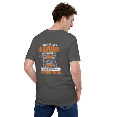 You don't Stop gaming, when you Get old, you Get old, when you Stop Gaming - Unisex t-shirt ( Back Print )