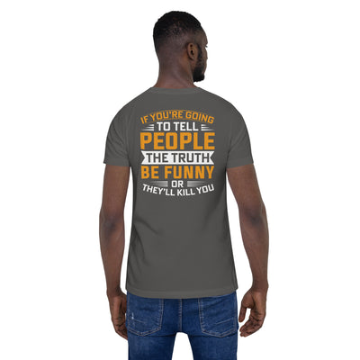 If you are going to tell the people the truth; be funny or they'll kill you - Unisex t-shirt ( Back Print )