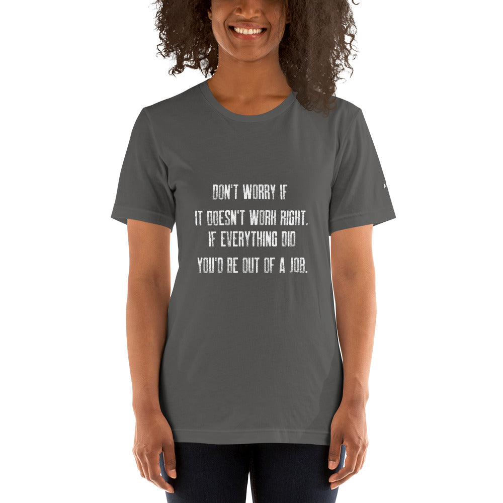 Don't worry if it doesn't work right: if everything did, you would be out of your job V2 - Unisex t-shirt