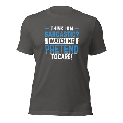 Think I am sarcastic? Watch me pretend to care, - Unisex t-shirt