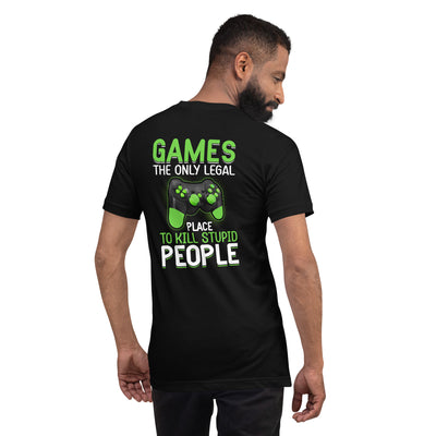 Games, the Only Legal Place to Kill Stupid People - Unisex t-shirt ( Back Print )