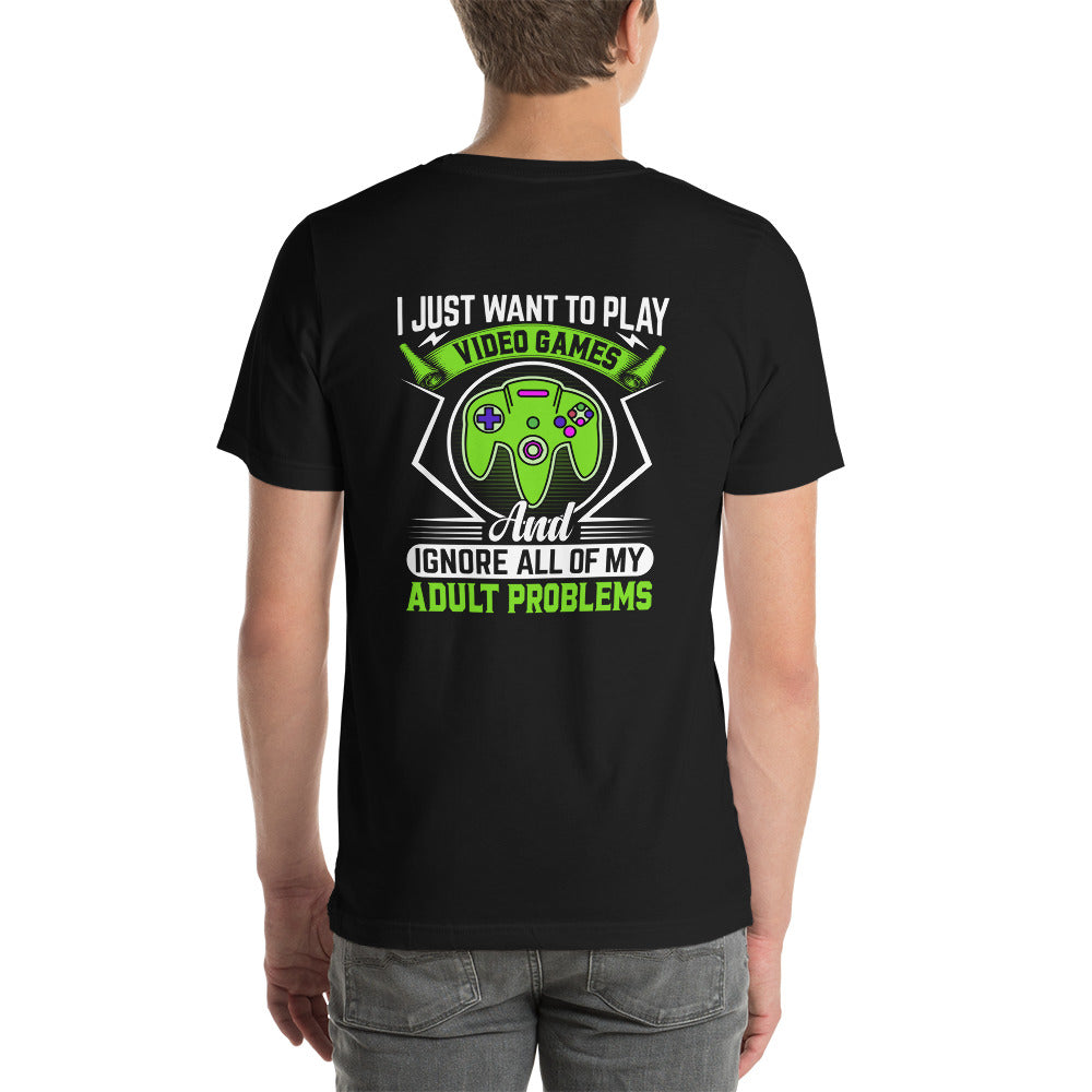 I just want to Play Video games and Ignore all of My Adult Problems Unisex t-shirt ( Back Print )