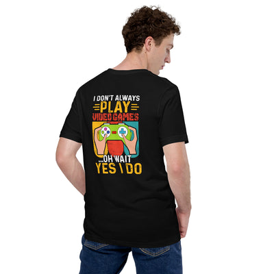 I don't Always Play Video Games Oh, Wait! Yes, I do Unisex t-shirt ( Back Print )
