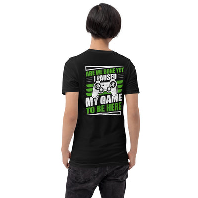 Are we Done yet, I Paused my Game to be here Unisex t-shirt ( Back Print )