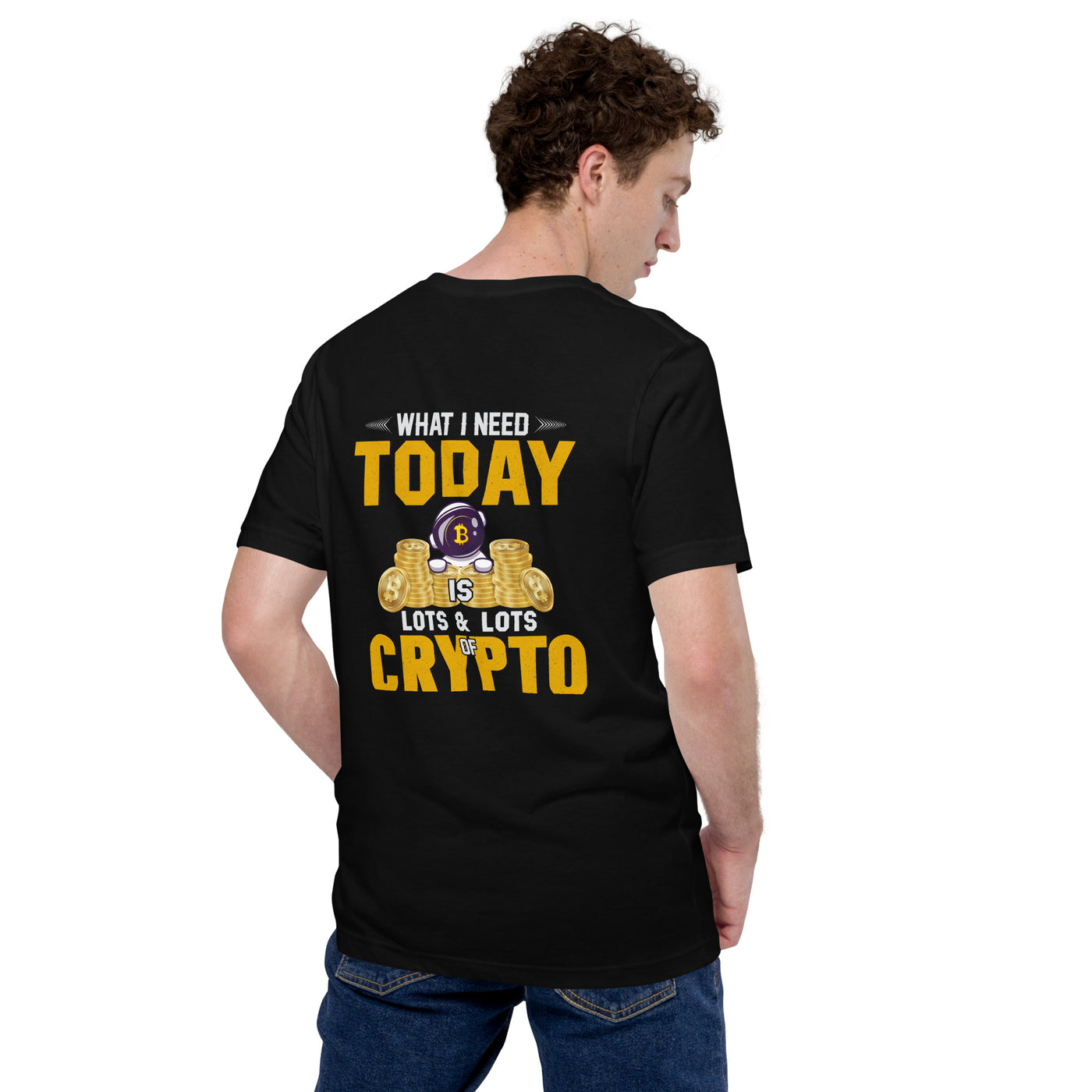 What I Need Today is Lots of Lots of Crypto Unisex t-shirt ( Back Print )