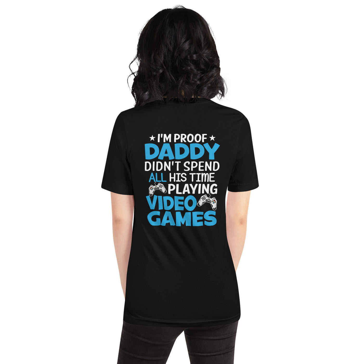 I am Proof * Daddy didn't spend his time playing Video Games* - Unisex t-shirt ( Back Print )