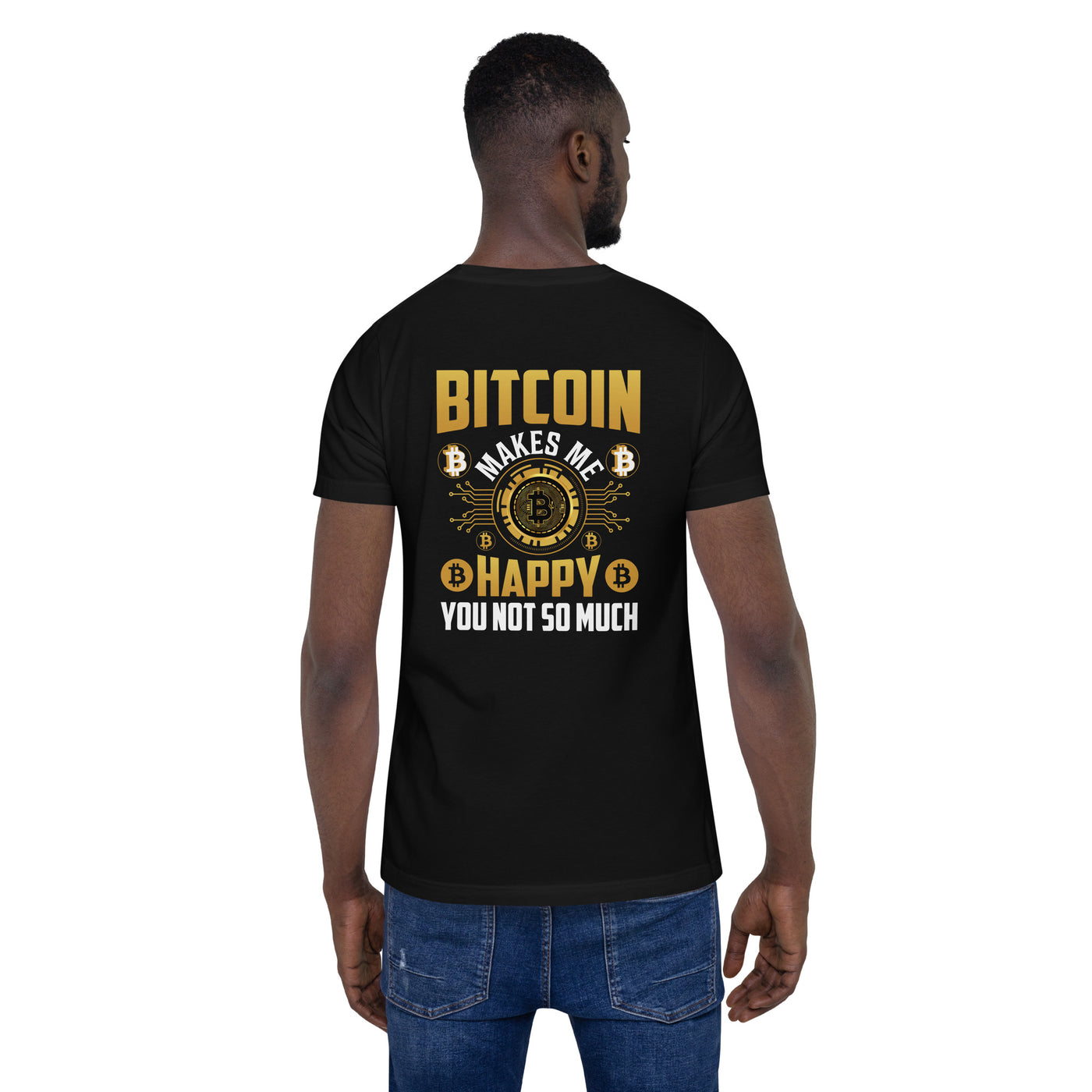 Bitcoin Makes me Happy, you Not so much - Unisex t-shirt ( Back Print )