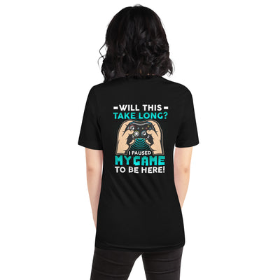 Will this take long, I paused my game to be here - Unisex t-shirt ( Back Print )
