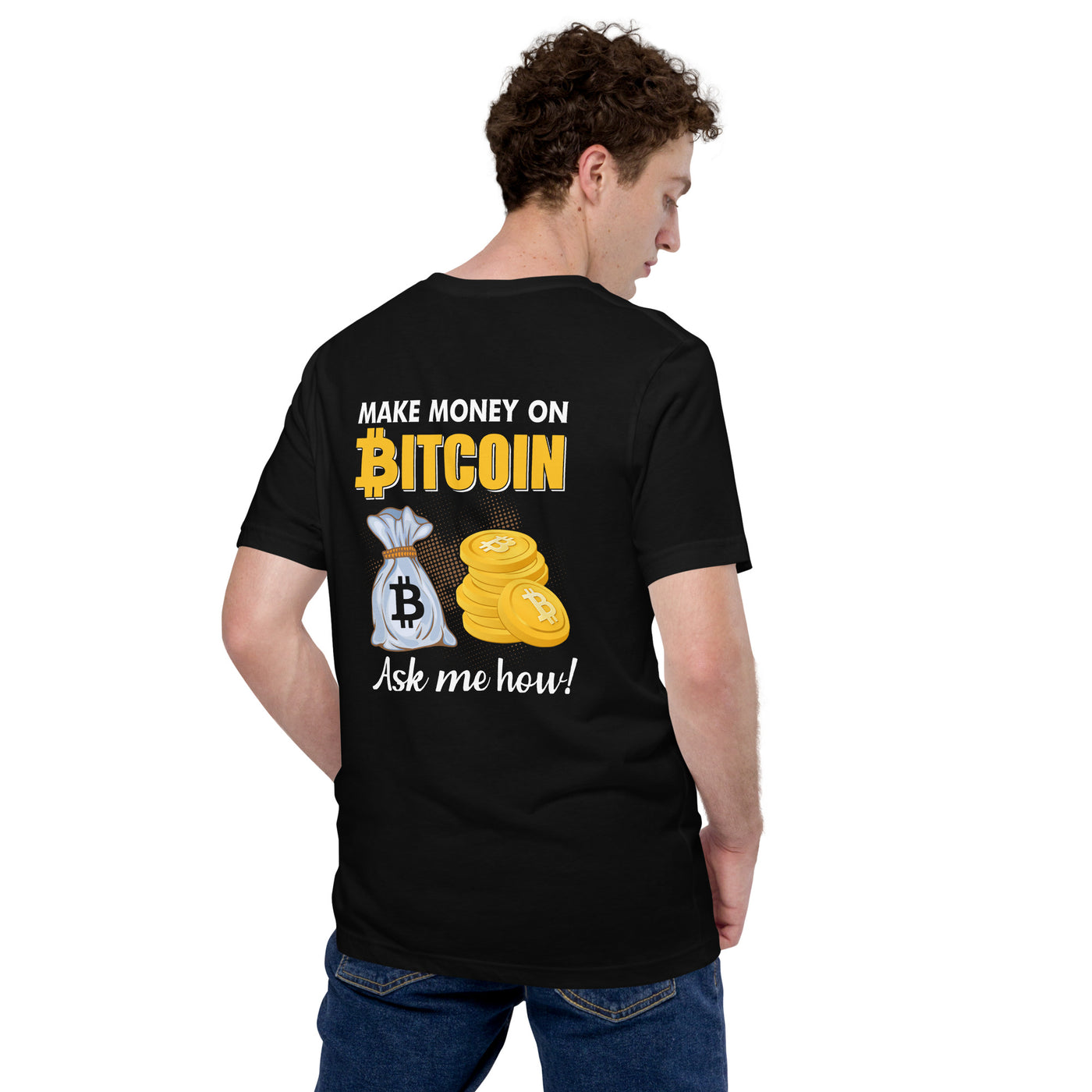 Make money on Bitcoin, Ask me how - Unisex t-shirt ( Back Print )