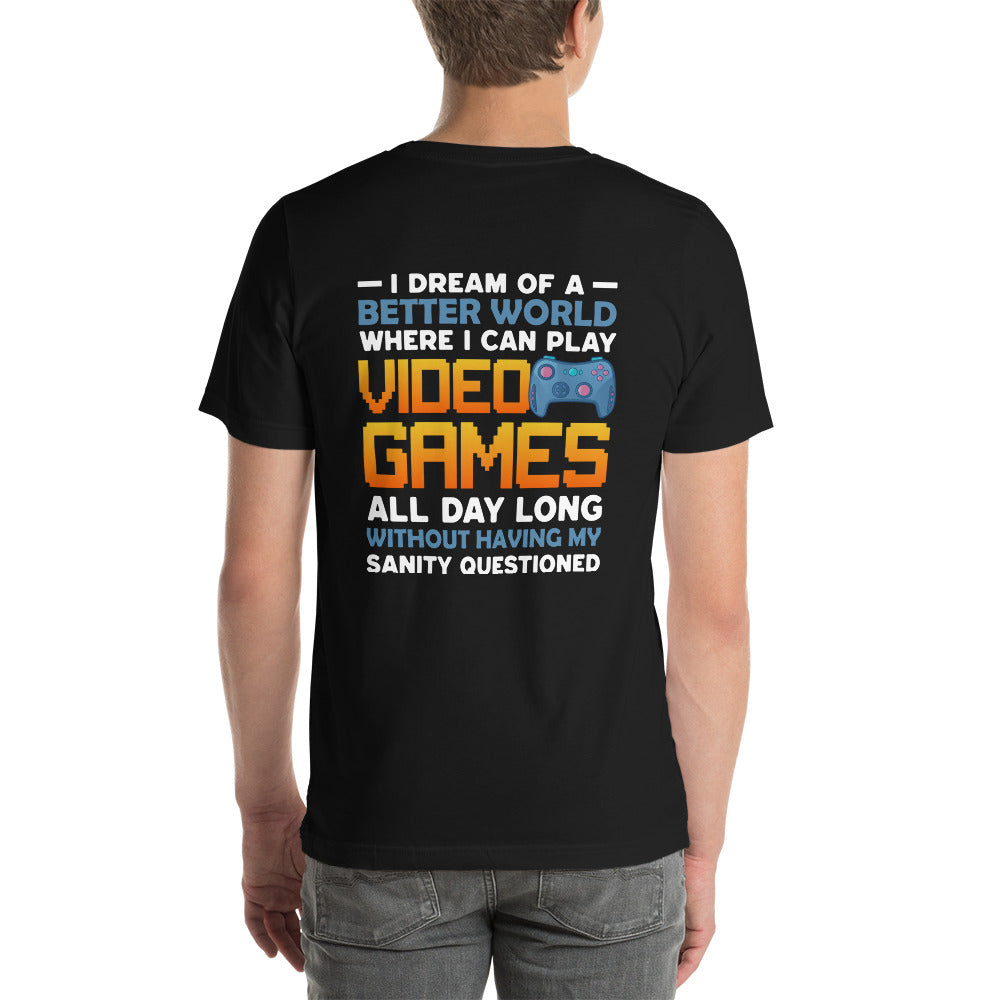 I Dream of a Better World where I can Play Video Games - Unisex t-shirt  ( Back Print )