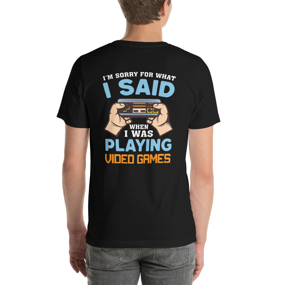 I'm sorry for what I Said, when I was playing Video Games - Unisex t-shirt ( Back Print )
