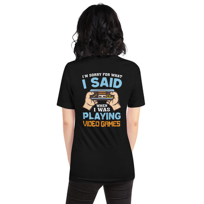 I'm sorry for what I Said, when I was playing Video Games - Unisex t-shirt ( Back Print )