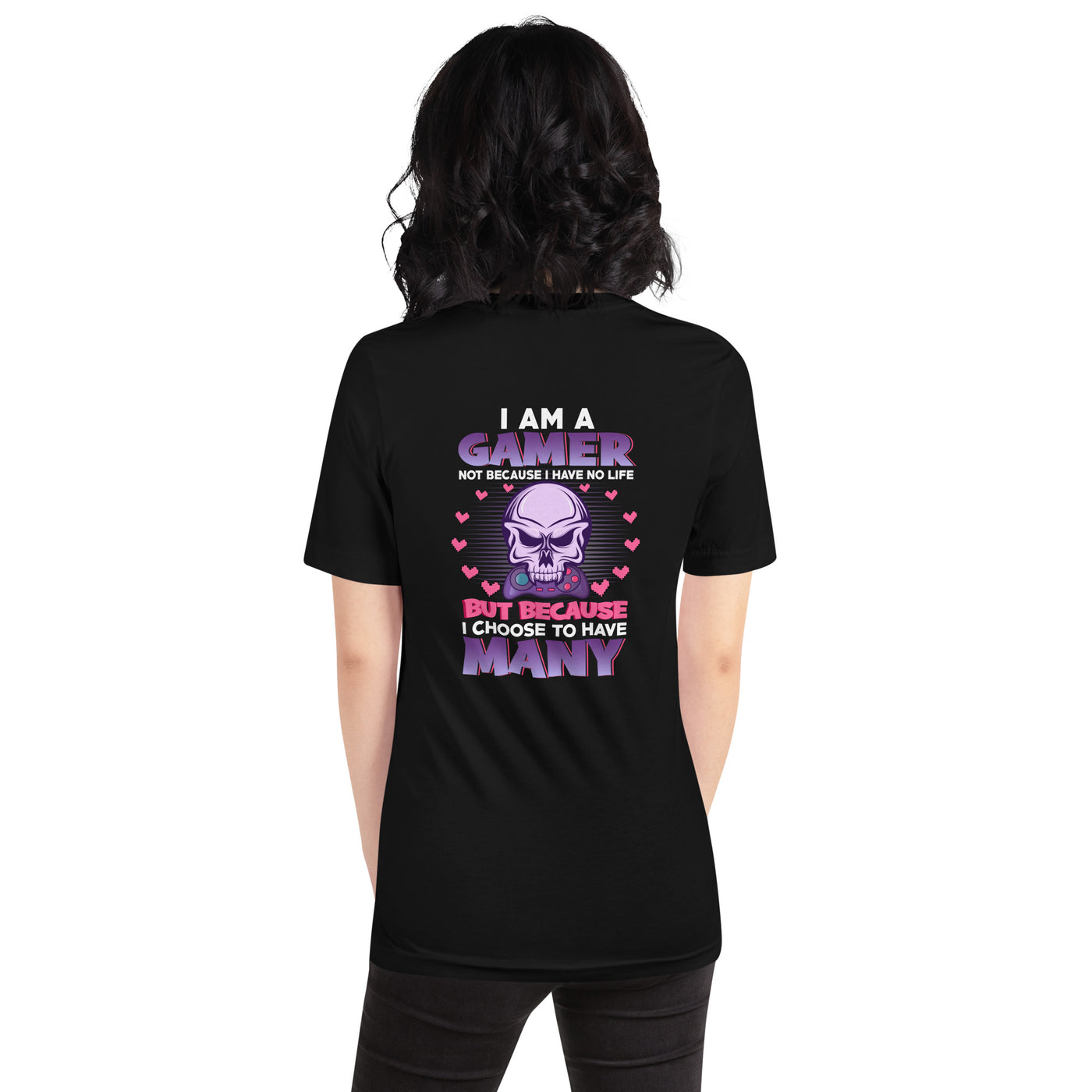 I am a Gamer not because I have no life ( Purple text ) - Unisex t-shirt ( Back Print )