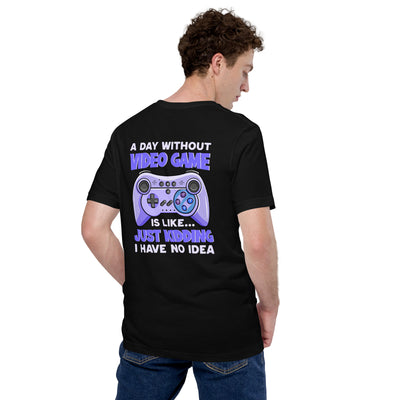 A Day without Video Game is; Just Kidding! I have no Idea - Unisex t-shirt
