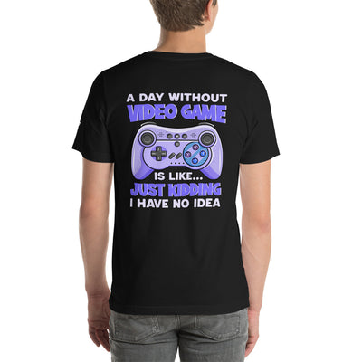 A Day without Video Game is; Just Kidding! I have no Idea - Unisex t-shirt