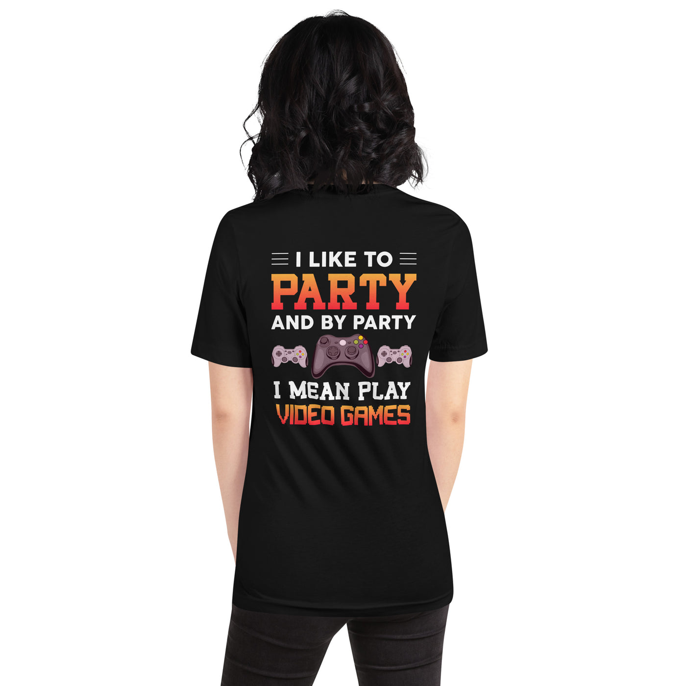 I Like to Party and by Party, I mean Play Video Games - Unisex t-shirt ( Back Print )