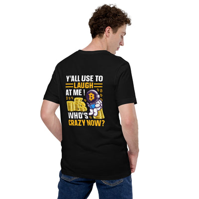 Y'all used to Laugh at Me. Who's crazy, now? - Unisex t-shirt ( Back Print )