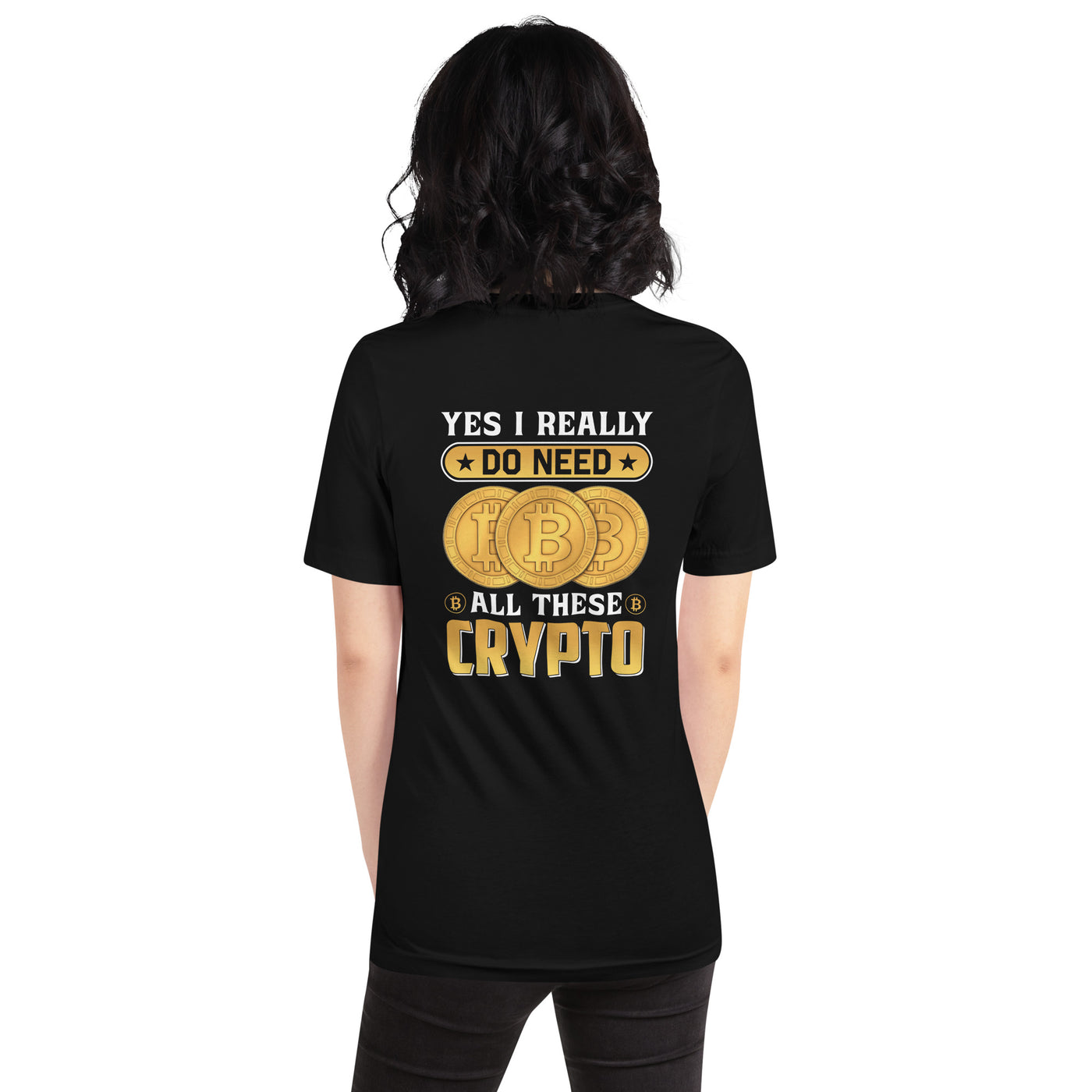 Yes, I really Do Need all these Bitcoin - Unisex t-shirt ( Back Print )