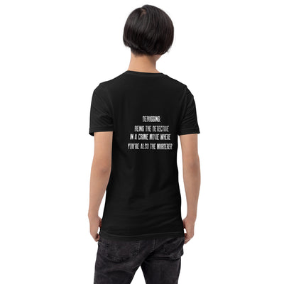 Debugging Being the detective in a crime movie where you are also the murderer V2 - Unisex t-shirt ( Back Print )