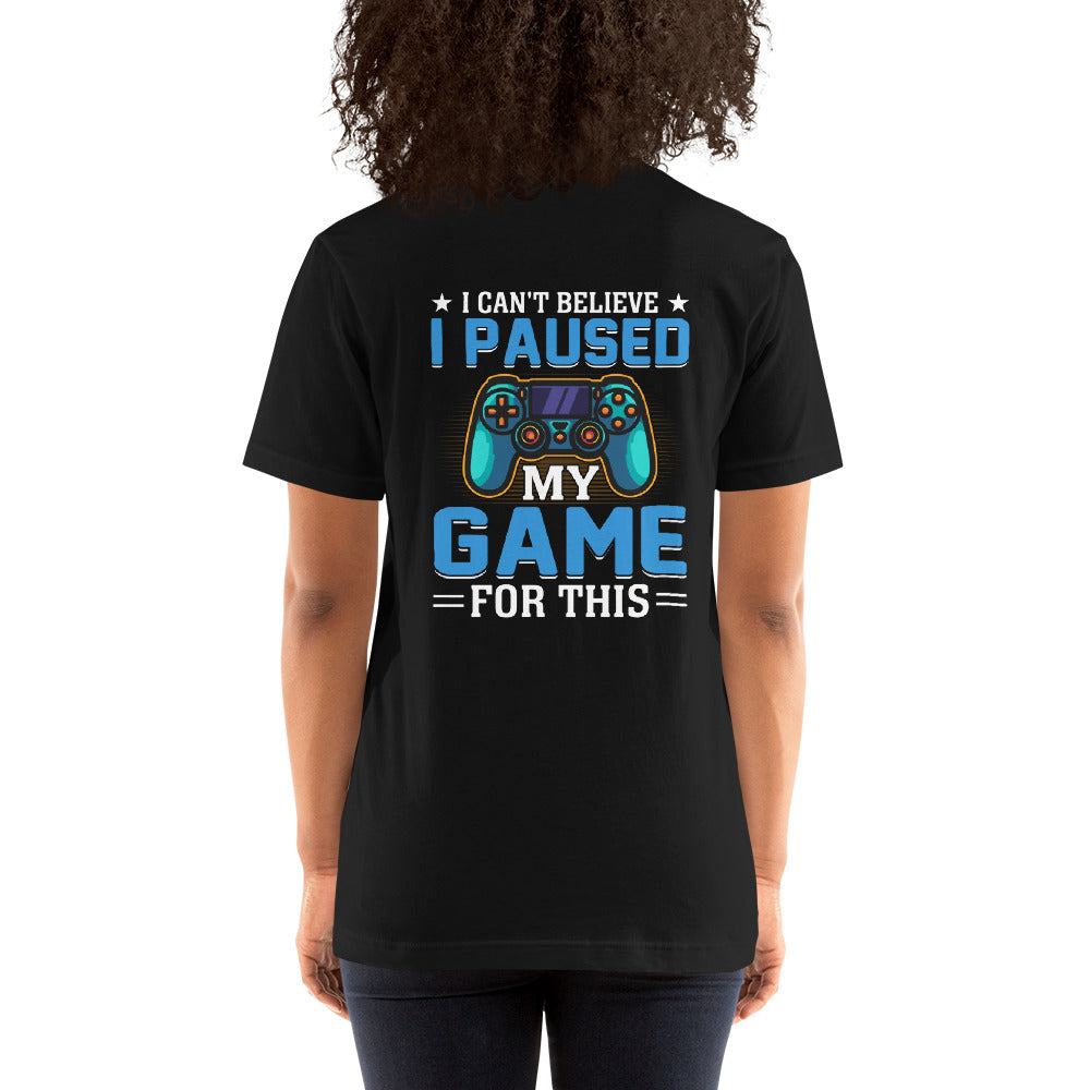 I can't Believe I Paused my Game for this - Unisex t-shirt ( Back Print )