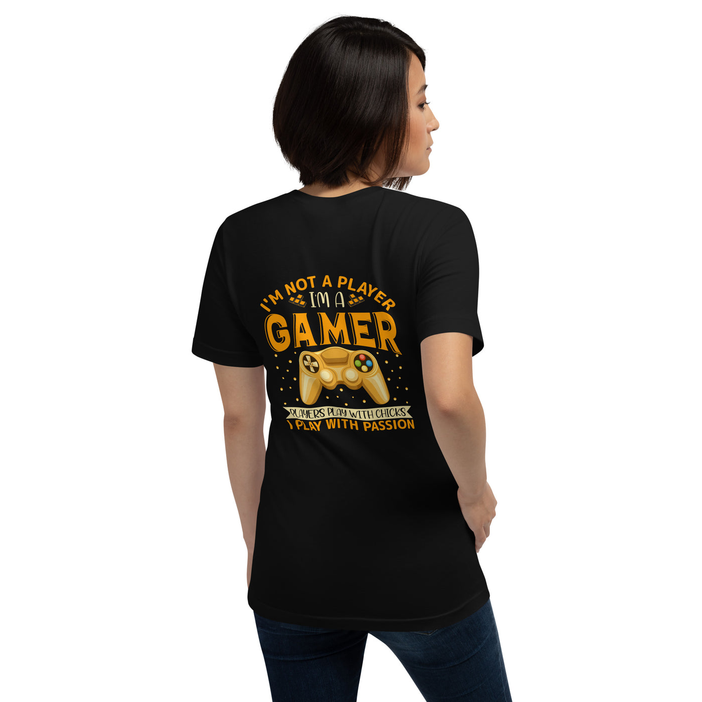 I am not a Player, I am a Gamer; Player plays with Chicks, I play with Passion - Unisex t-shirt  ( Back Print )