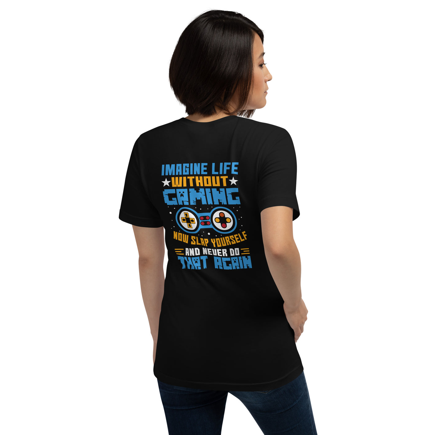 Imagine Life Without Gaming Now Slap Yourself and Never Do that again Rima 15 - Unisex t-shirt ( Back Print )